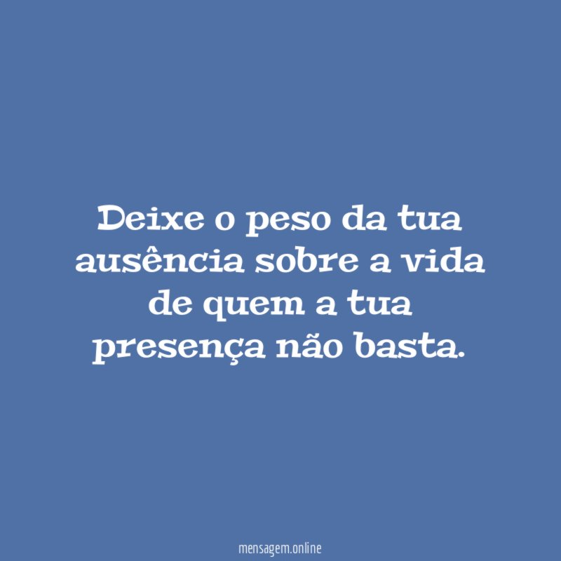 Deixe o peso da tua ausência sobre a