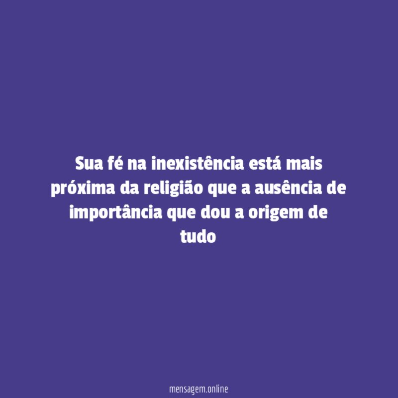 Sua fé na inexistência está mais próxima da