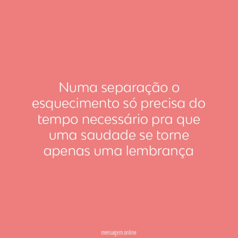 Numa separação o esquecimento só precisa do tempo