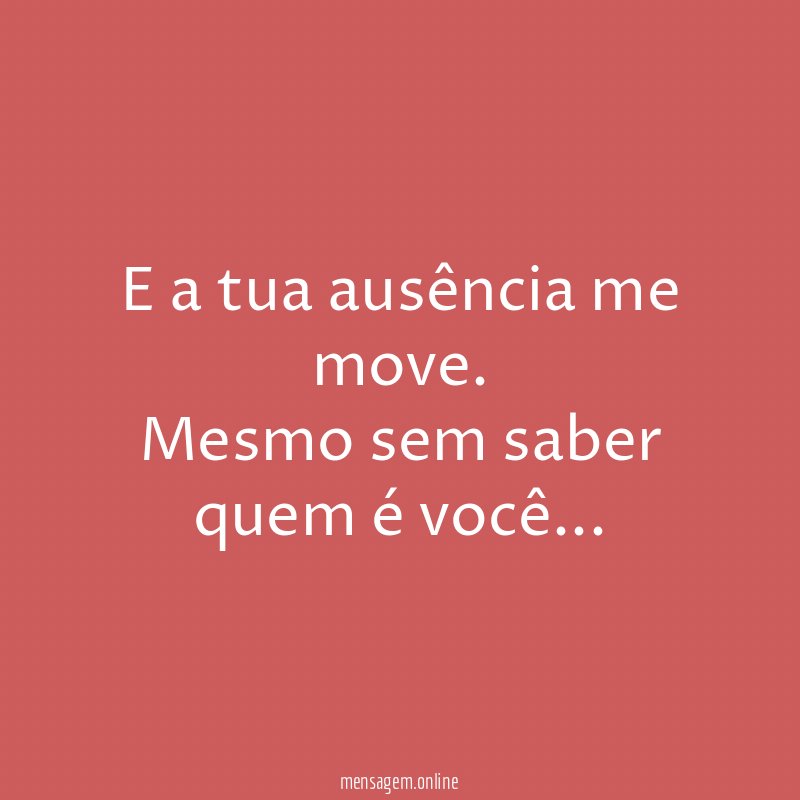 E a tua ausência me move