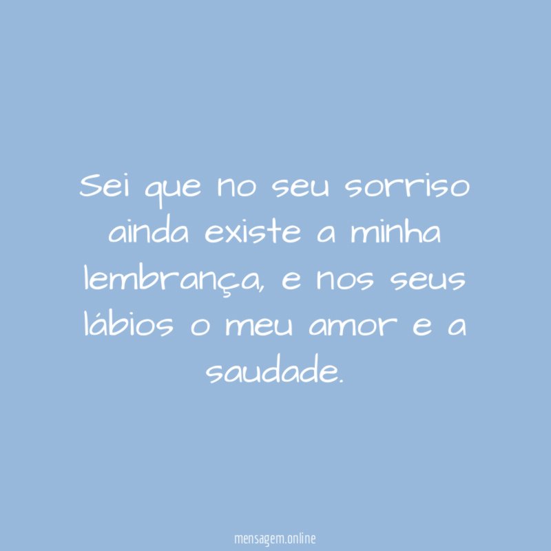 Sei que no seu sorriso ainda existe a minha lembrança
