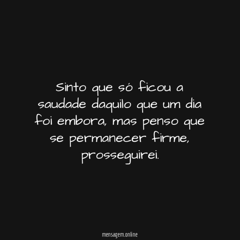 Sinto que só ficou a saudade daquilo que um dia foi embora