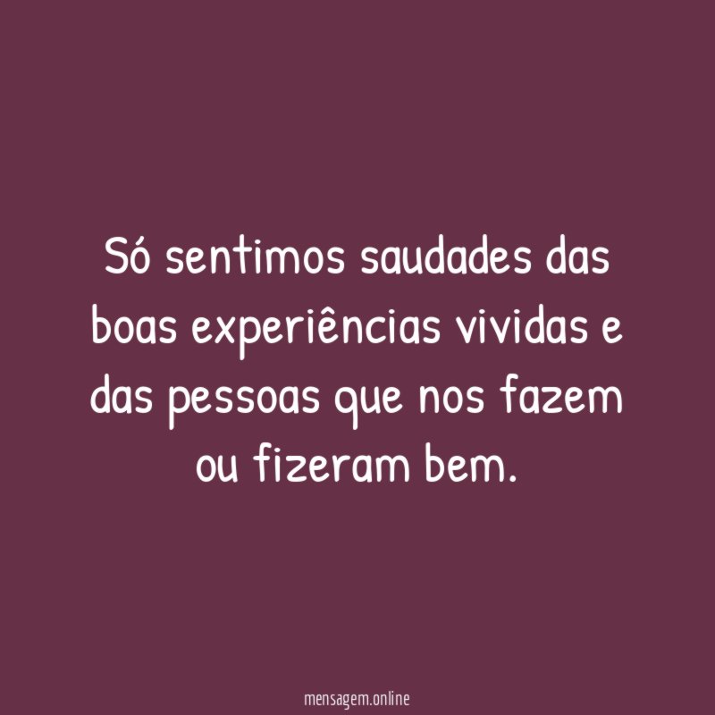 Só sentimos saudades das boas experiências vividas