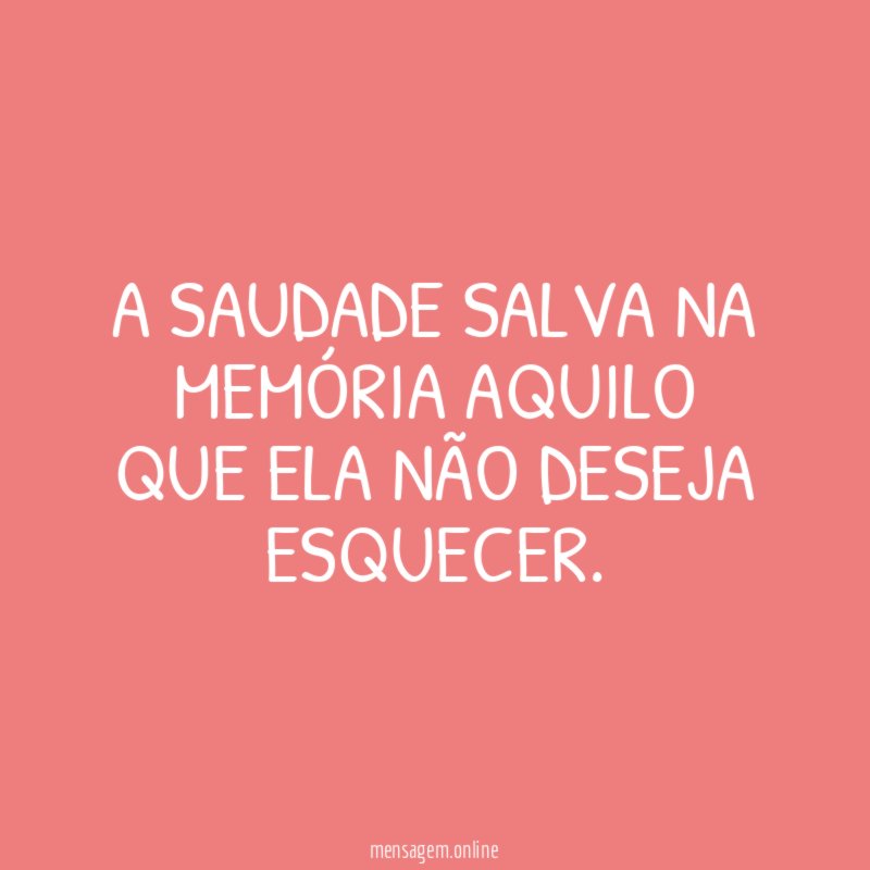 A saudade salva na memória aquilo que ela