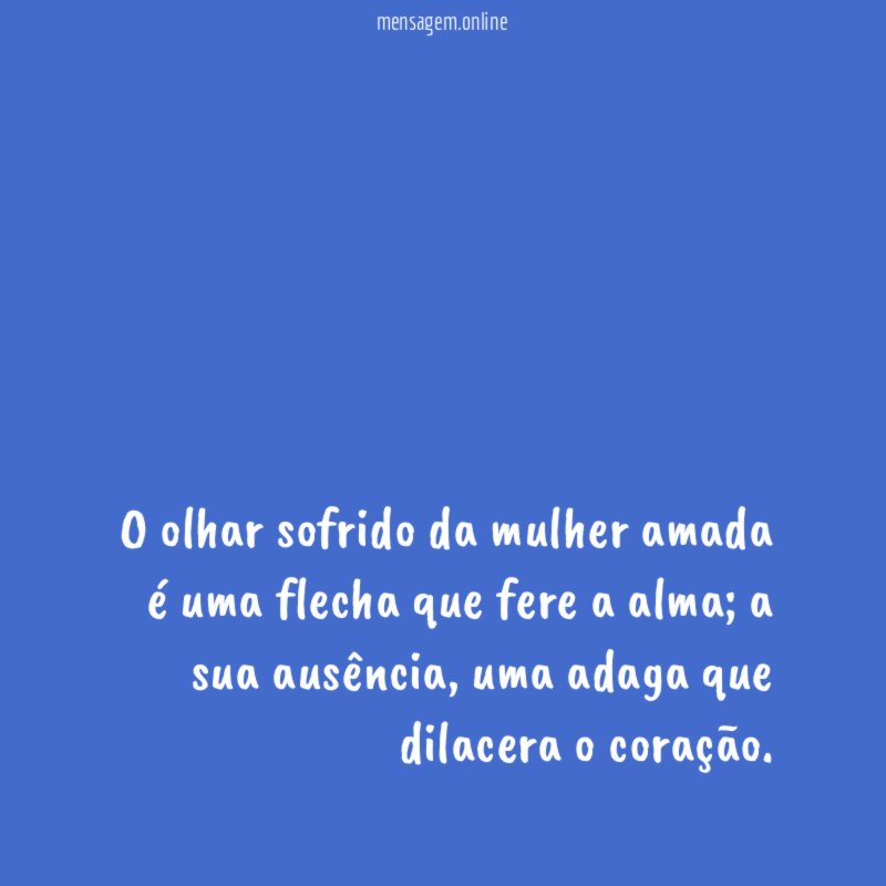 O olhar sofrido da mulher amada é uma flecha que fere a alma