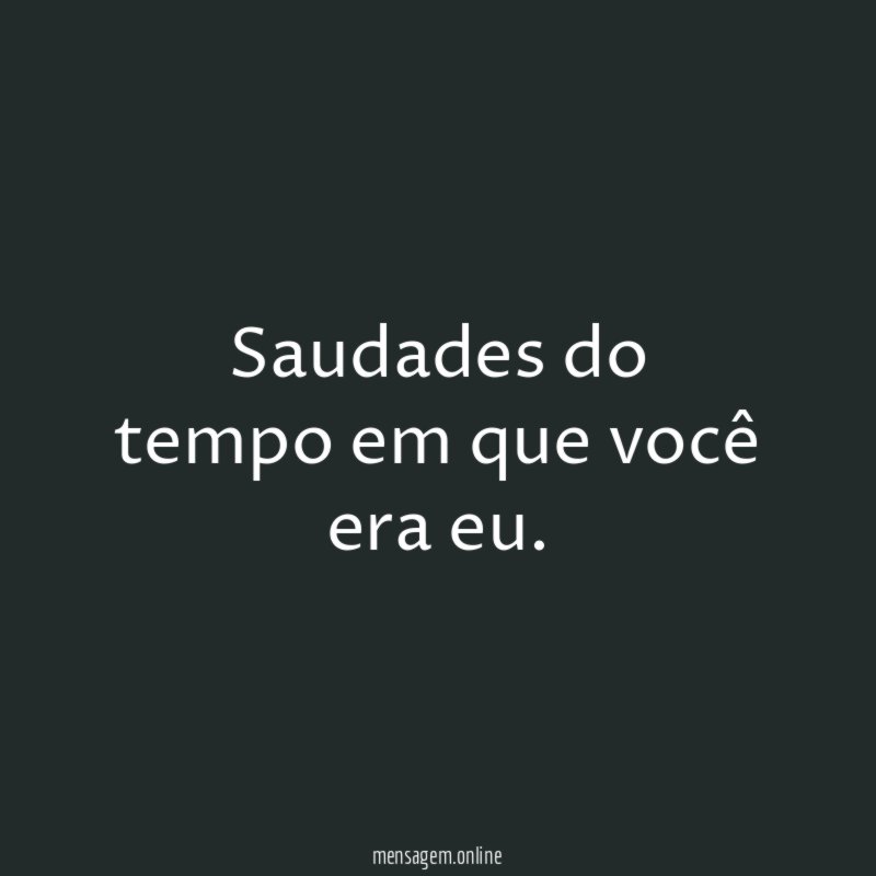 Saudades do tempo em que você era eu