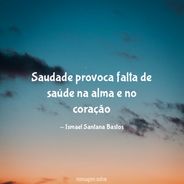 Saudade provoca falta de saúde na alma e no coração”