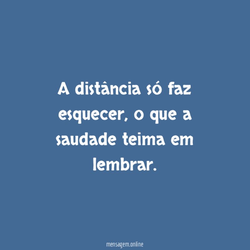 A distância só faz esquecer