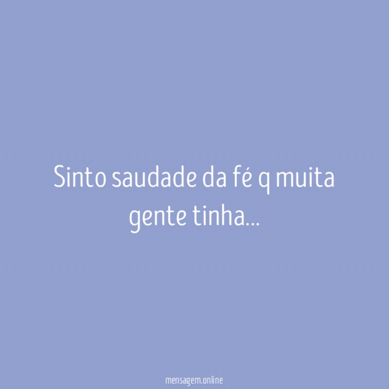 Sinto saudade da fé q muita gente tinha