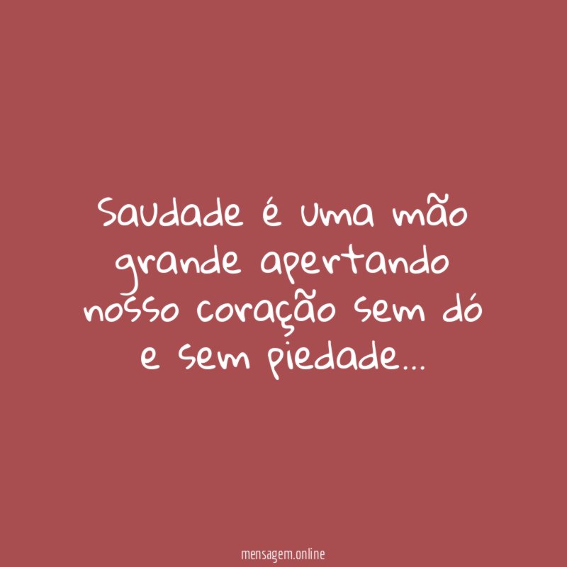 Saudade é uma mão grande apertando nosso coração
