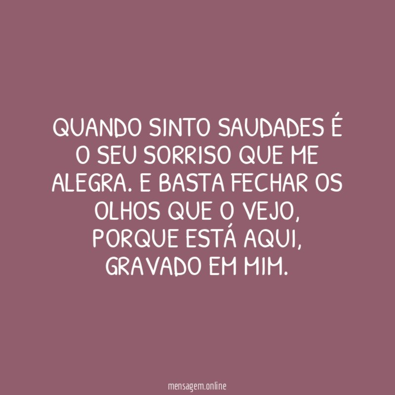 Quando sinto saudades é o seu sorriso que me alegra