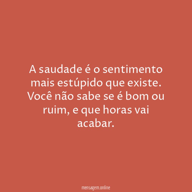A saudade é o sentimento mais estúpido que existe