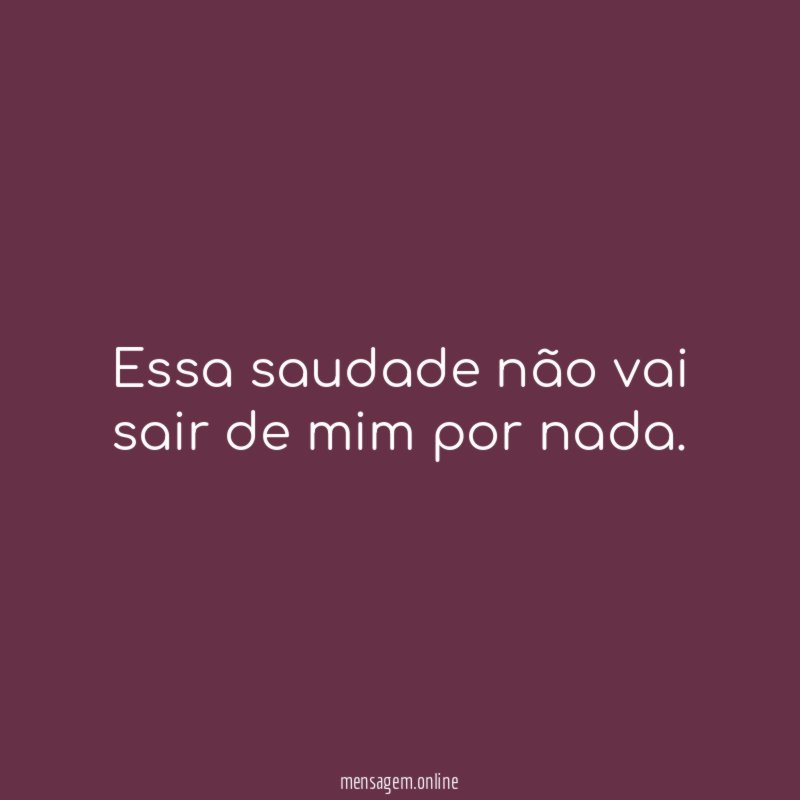 Essa saudade não vai sair de mim por nada