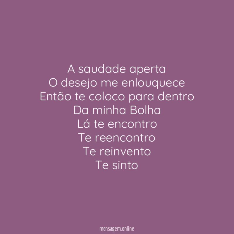 A saudade aperta O desejo me enlouquece Então te coloco