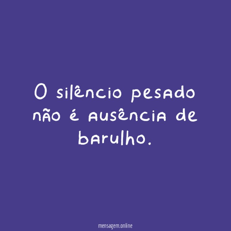 O silêncio pesado não é ausência de barulho