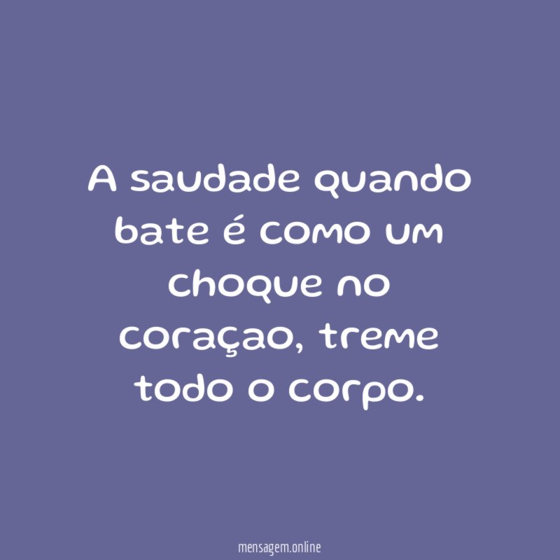 A saudade quando bate é como um choque no coraçao