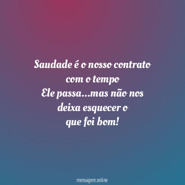 Saudade é o nosso contrato com o tempo Ele passa