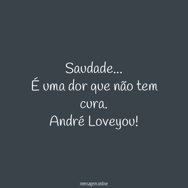Saudade…
É uma dor que não tem cura.