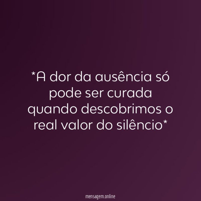 *A dor da ausência só pode ser curada