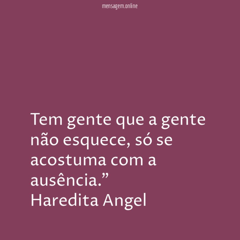"Tem gente que a gente não esquece, só se acostuma com a ausência."