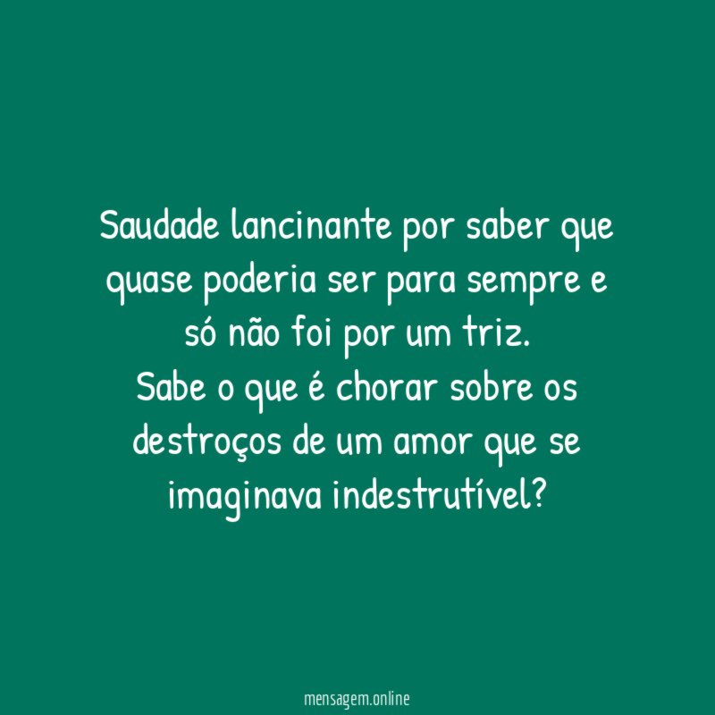 Saudade lancinante por saber que quase poderia ser para sempre e só não foi por um triz.