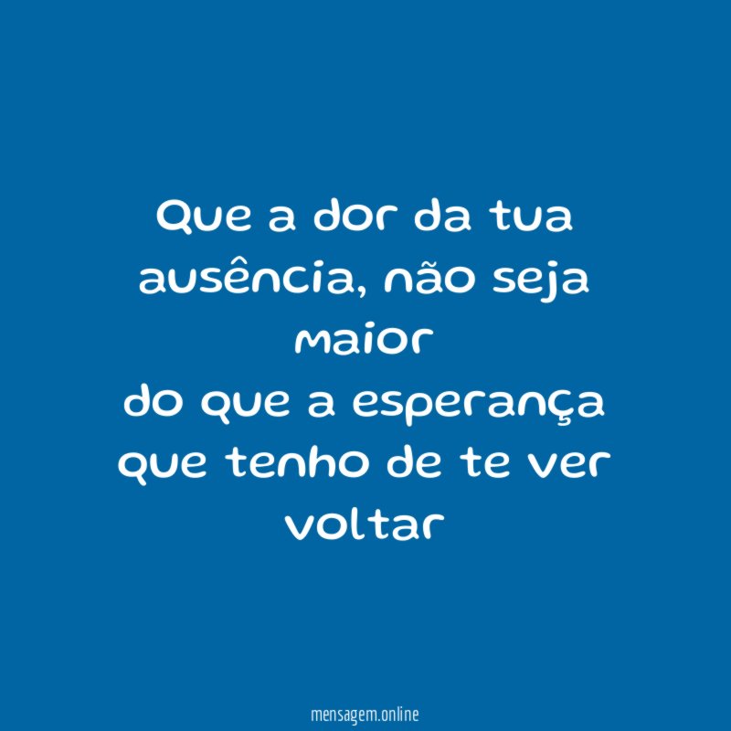 Que a dor da tua ausência