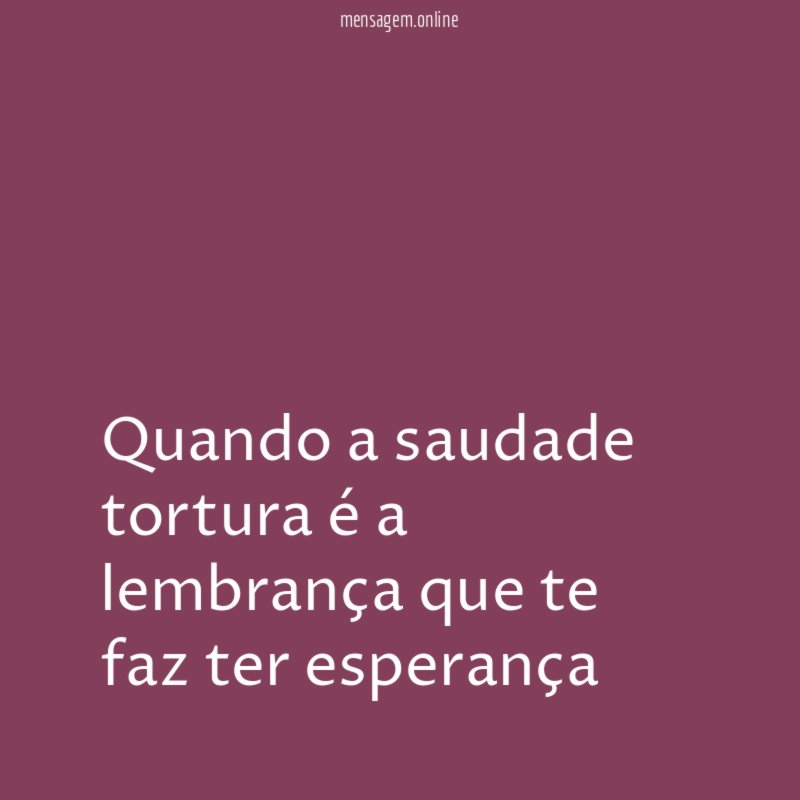 Quando a saudade tortura é a lembrança que