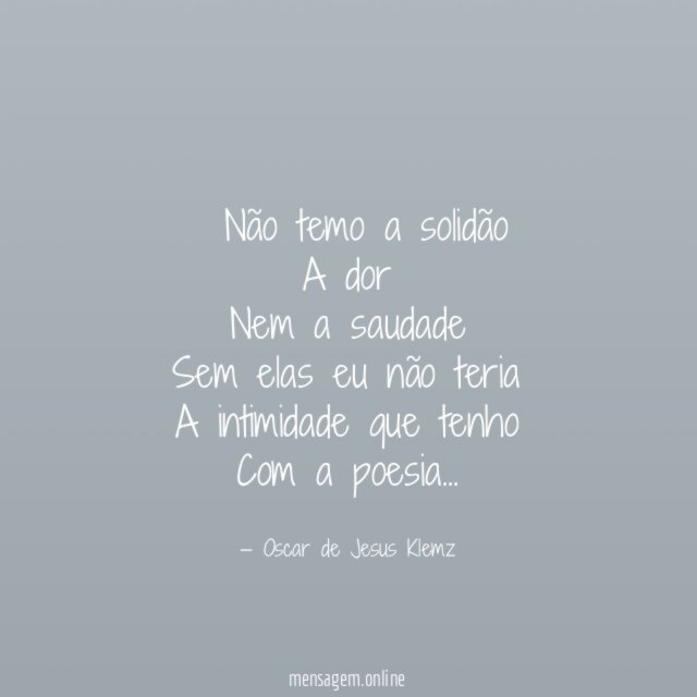 ” Não temo a solidão A dor Nem a saudade Sem