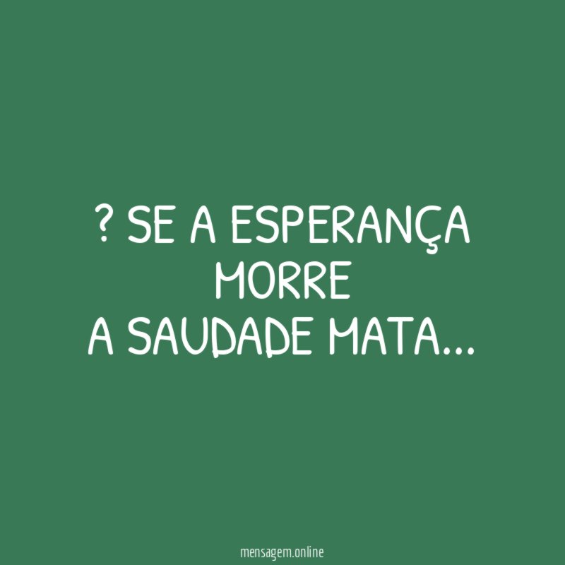 ” Se a esperança morre a saudade mata