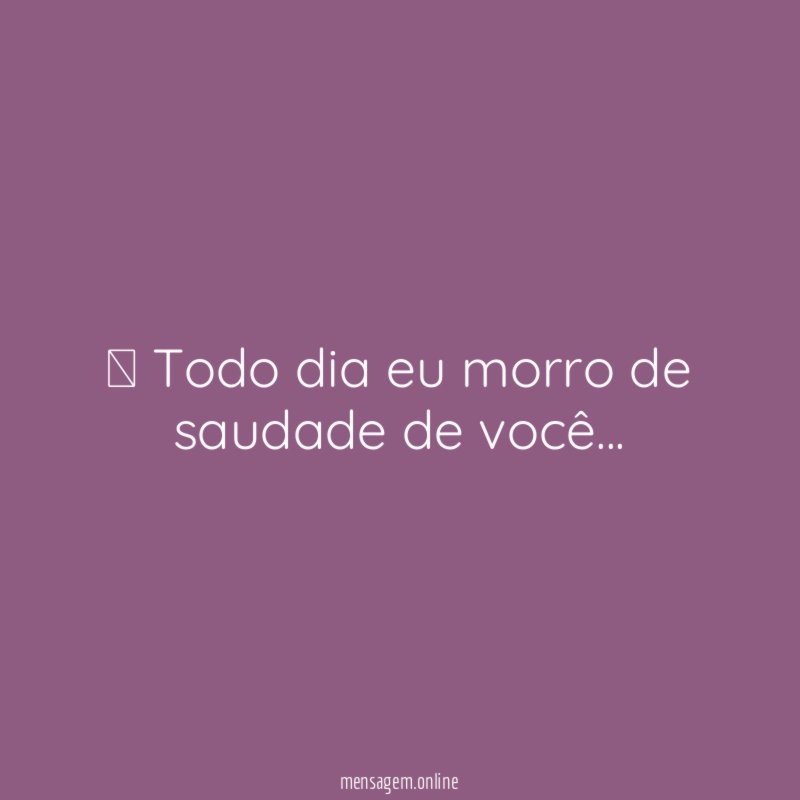 ” Todo dia eu morro de saudade de você