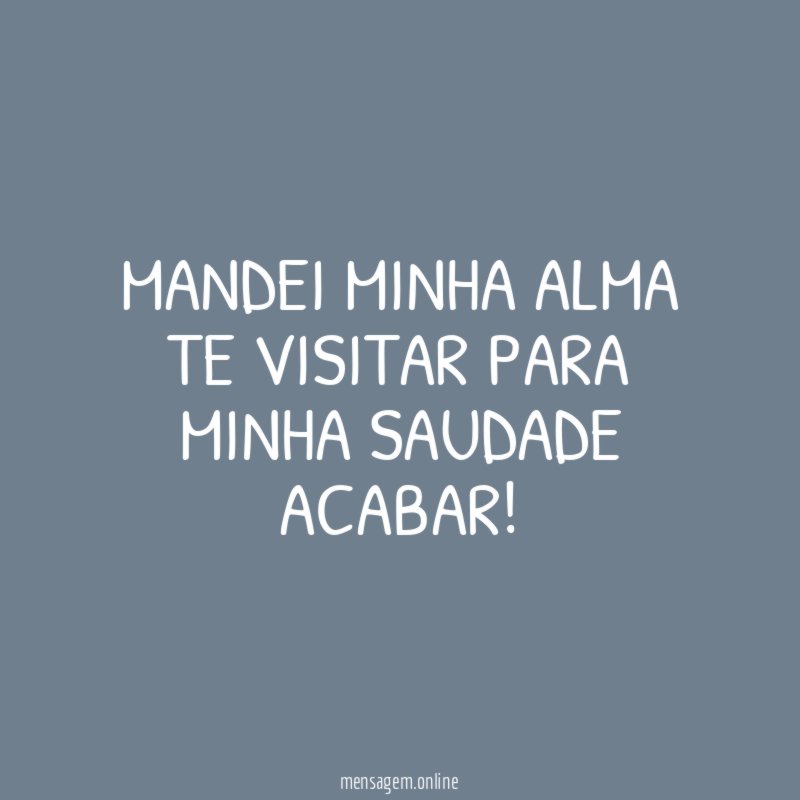 Mandei minha alma te visitar para minha saudade acabar