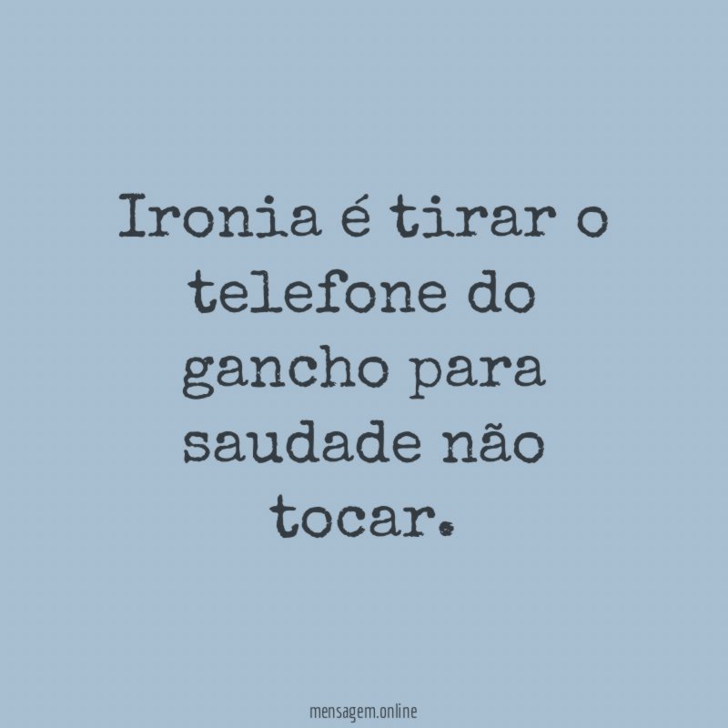 Ironia é tirar o telefone do gancho para saudade não tocar