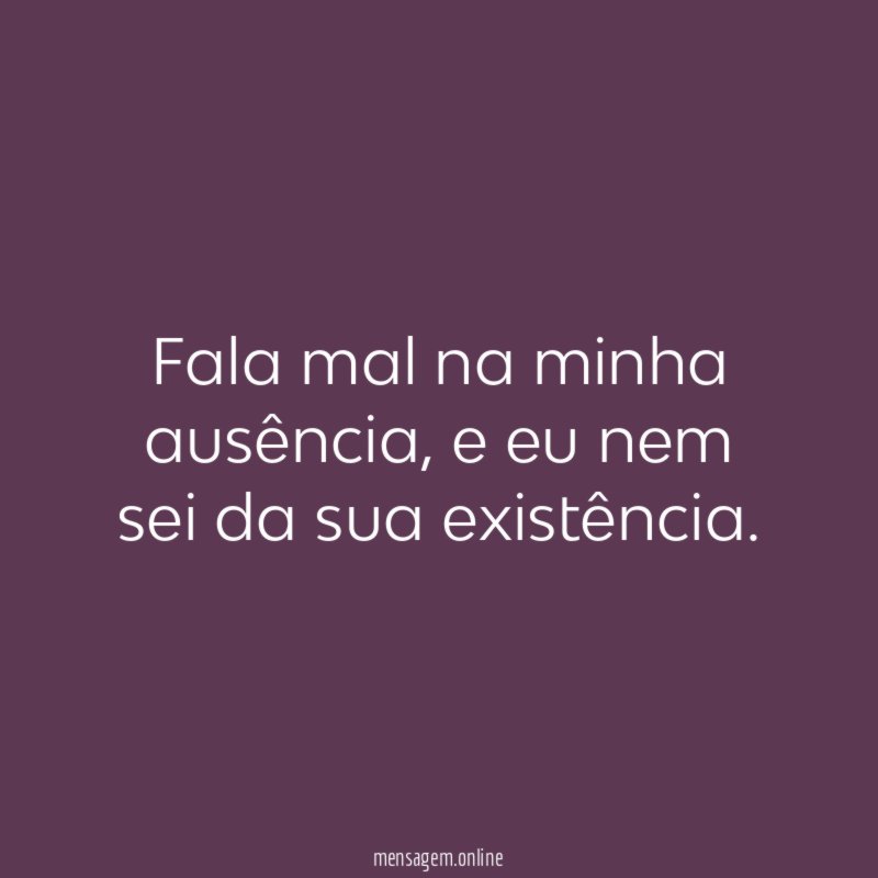 Fala mal na minha ausência