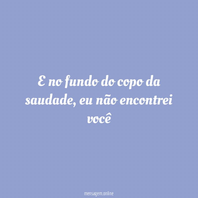 E no fundo do copo da saudade