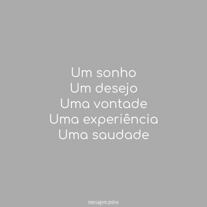 Um sonho Um desejo Uma vontade Uma experiência Uma saudade