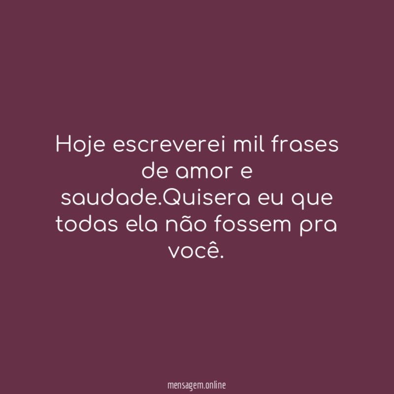 Hoje escreverei mil frases de amor e saudade