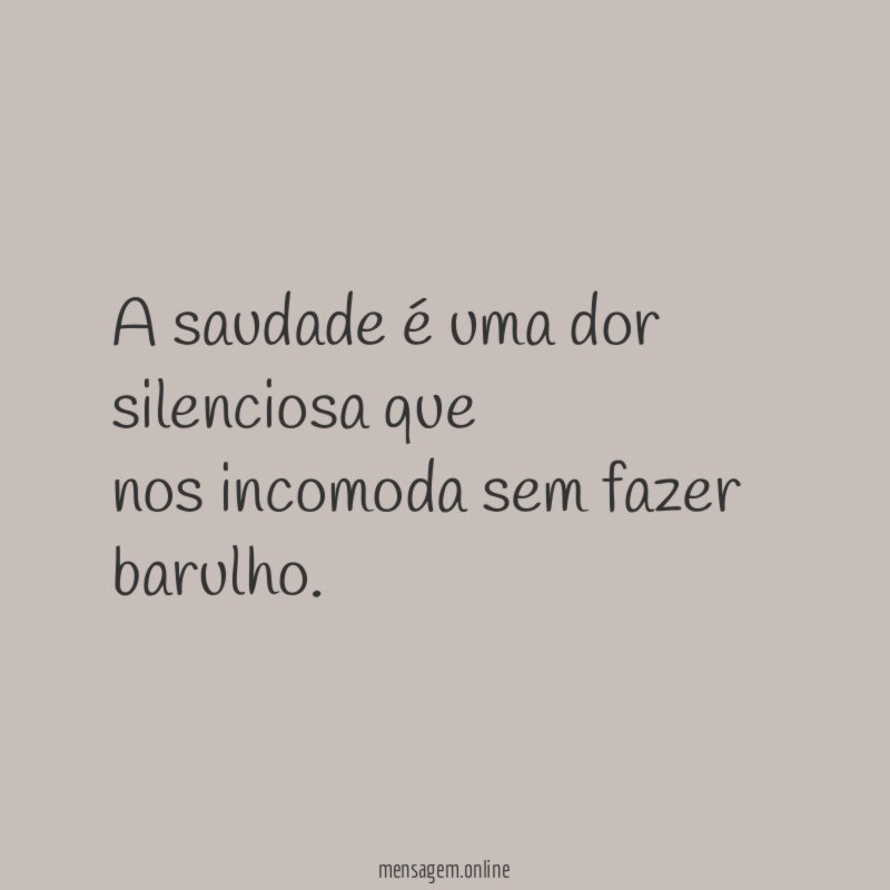 A saudade é uma dor silenciosa que nos incomoda sem fazer barulho