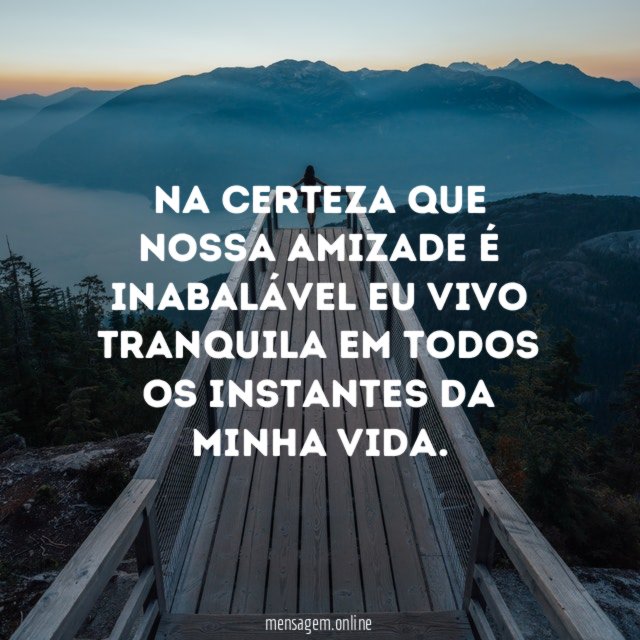 Na certeza que nossa amizade é inabalável eu