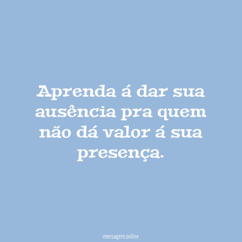Aprenda á dar sua ausência pra quem não