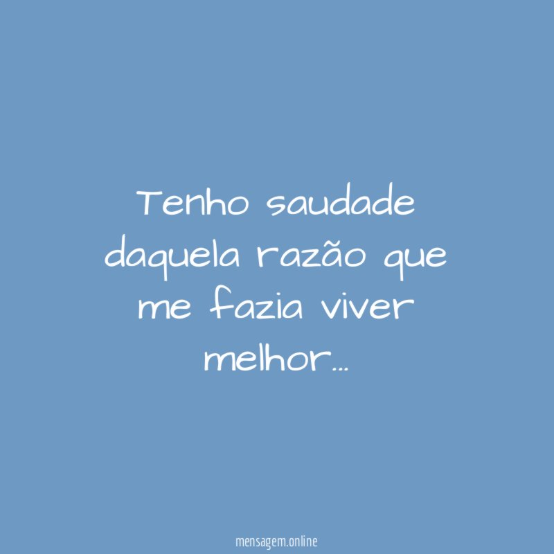 Tenho saudade daquela razão que me fazia viver melhor