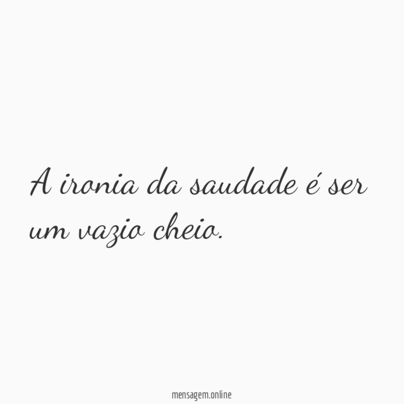 A ironia da saudade é ser um vazio cheio