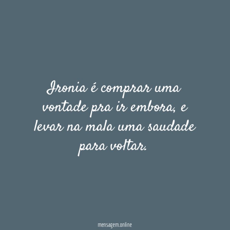 Ironia é comprar uma vontade pra ir embora