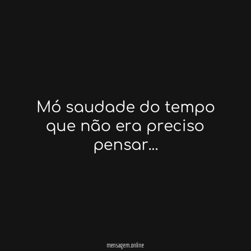 Mó saudade do tempo que não era preciso pensar