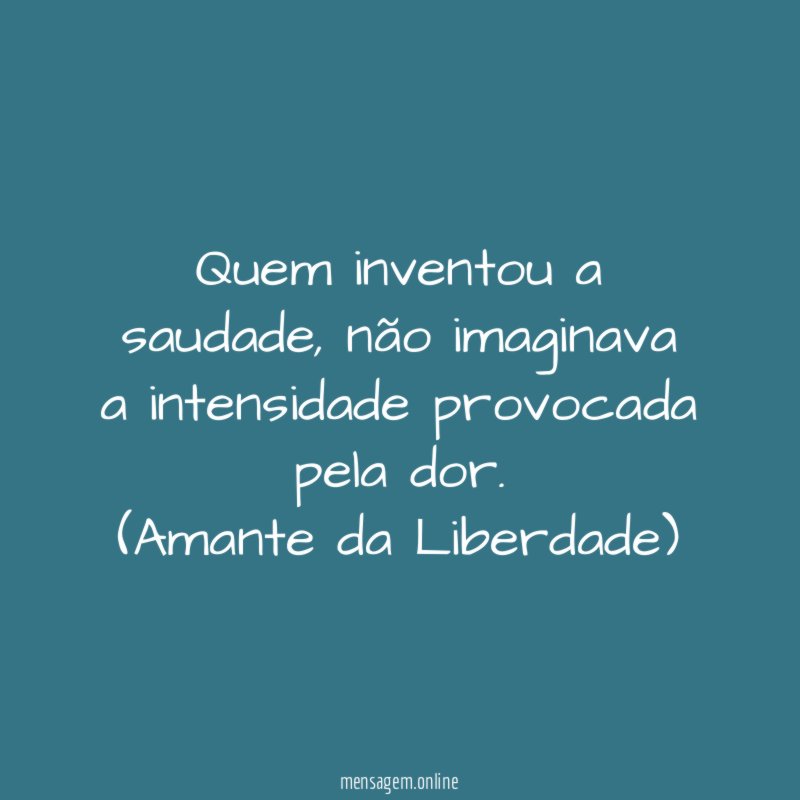 Quem inventou a saudade, não imaginava a intensidade provocada pela dor.