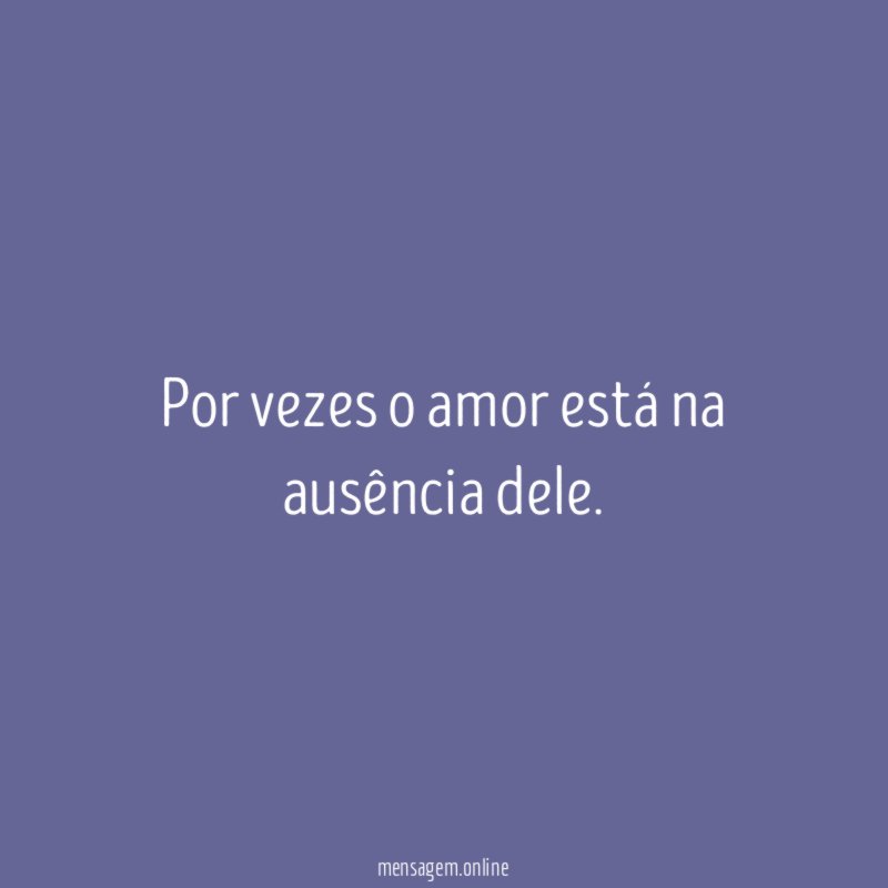 Por vezes o amor está na ausência dele