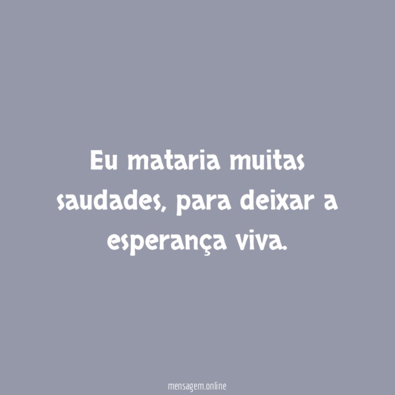 Eu mataria muitas saudades