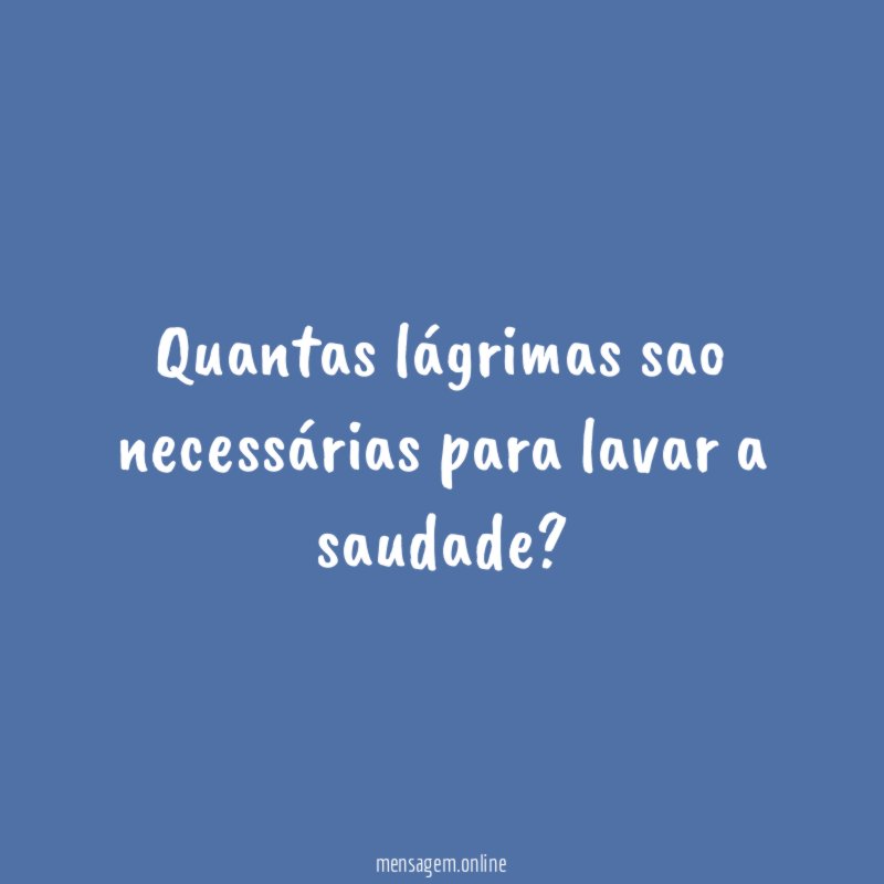 Quantas lágrimas sao necessárias para lavar a saudade