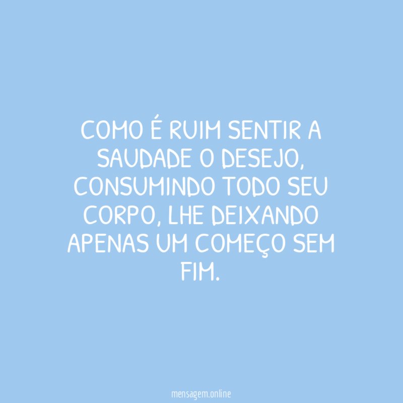 Como é ruim sentir a saudade o desejo