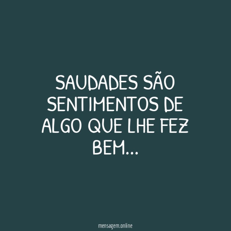 Saudades são sentimentos de algo que lhe fez bem