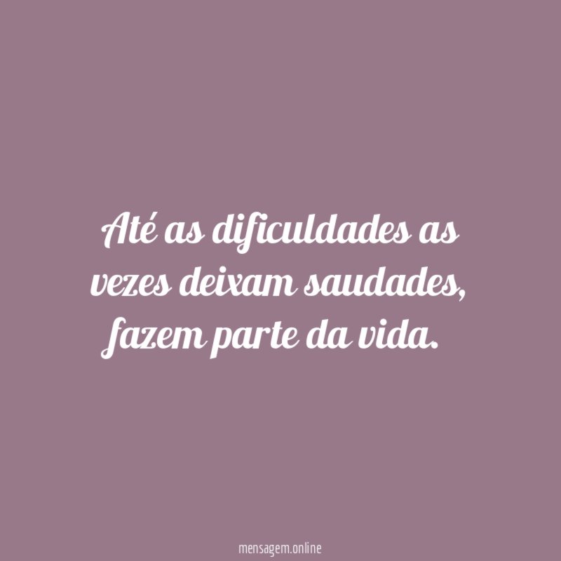 Até as dificuldades as vezes deixam saudades